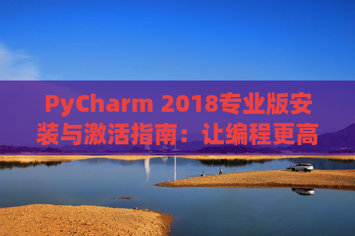 PyCharm 2018专业版安装与激活指南：让编程更高效